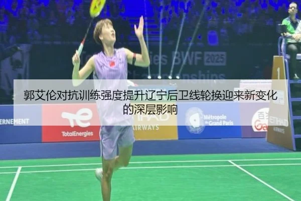 郭艾伦对抗训练强度提升辽宁后卫线轮换迎来新变化的深层影响